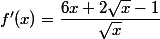 f '(x) = \dfrac{6x+2\sqrt{x}-1}{\sqrt{x}}